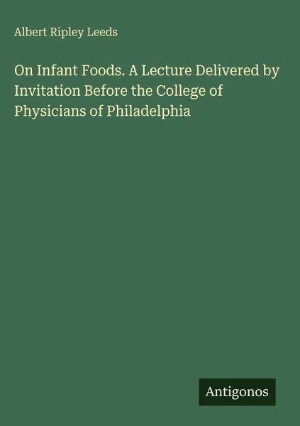 On Infant Foods. A Lecture Delivered by Invitation Before the College of Physicians of Philadelphia On Infant Foods. A Lecture Delivered by Invitation Before the College of Physicians of Philadelphia