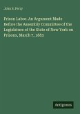 Prison Labor. An Argument Made Before the Assembly Committee of the Legislature of the State of New York on Prisons, March 7, 1883