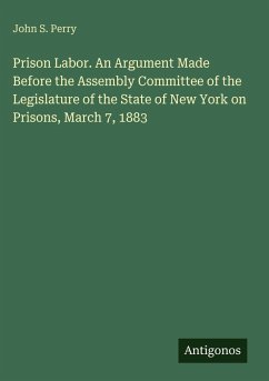 Cover Prison Labor. An Argument Made Before the Assembly Committee of the Legislature of the State of New York on Prisons, March 7, 1883