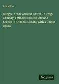 Stinger, or the Arizona Carival, a Tragi Comedy, Founded on Real Life and Scenes in Arizona. Closing with a Comic Opera