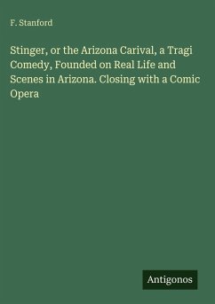Cover Stinger, or the Arizona Carival, a Tragi Comedy, Founded on Real Life and Scenes in Arizona. Closing with a Comic Opera
