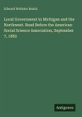 Local Government in Michigan and the Northwest. Read Before the American Social Science Association, September 7, 1882 Local Government in Michigan and the Northwest. Read Before the American Social Science Association, September 7, 1882
