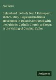 Ireland and the Holy See. A Retrospect, 1866 V. 1883. Illegal and Seditious Movements in Ireland Contracted with the Priciples Catholic Church as Shown in the Writing of Cardinal Cullen Ireland and the Holy See. A Retrospect, 1866 V. 1883. Illegal and Seditious Movements in Ireland Contracted with the Priciples Catholic Church as Shown in the Writing of Cardinal Cullen