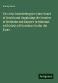 The Acts Establishing the State Board of Health and Regulating the Practice of Medicine and Surgery in Missouri, with Mode of Procedure Under the Same The Acts Establishing the State Board of Health and Regulating the Practice of Medicine and Surgery in Missouri, with Mode of Procedure Under the Same