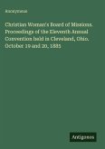 Christian Woman's Board of Missions. Proceedings of the Eleventh Annual Convention held in Cleveland, Ohio. October 19 and 20, 1885