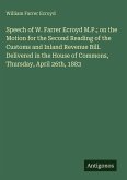 Speech of W. Farrer Ecroyd M.P.; on the Motion for the Second Reading of the Customs and Inland Revenue Bill. Delivered in the House of Commons, Thursday, April 26th, 1883