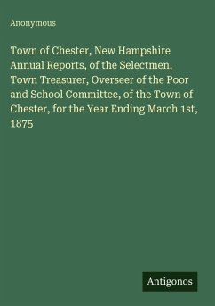 Town of Chester, New Hampshire Annual Reports, of the Selectmen, Town Treasurer, Overseer of the Poor and School Committee, of the Town of Chester, for the Year Ending March 1st, 1875 - Anonymous