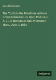 The Youth in the Rebellion. Address Given Before Geo. H. Ward Post 10, G. A. R., in Mechanics Hall, Worcester, Mass., June 3, 1883