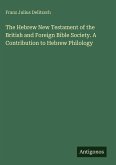 The Hebrew New Testament of the British and Foreign Bible Society. A Contribution to Hebrew Philology The Hebrew New Testament of the British and Foreign Bible Society. A Contribution to Hebrew Philology