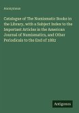 Catalogue of The Numismatic Books in the Library, with a Subject Index to the Important Articles in the American Journal of Numismatics, and Other Periodicals to the End of 1882