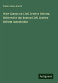 Prize Essays on Civil Service Reform. Written for the Boston Civil Service Reform Association