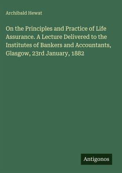 Cover On the Principles and Practice of Life Assurance. A Lecture Delivered to the Institutes of Bankers and Accountants, Glasgow, 23rd January, 1882