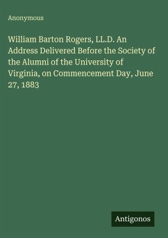 Cover William Barton Rogers, LL.D. An Address Delivered Before the Society of the Alumni of the University of Virginia, on Commencement Day, June 27, 1883