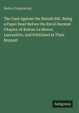 The Case Against the Burials Bill. Being a Paper Read Before the Rural Decanal Chapter of Bolton-Le Moors, Lancashire, and Published at Their Request