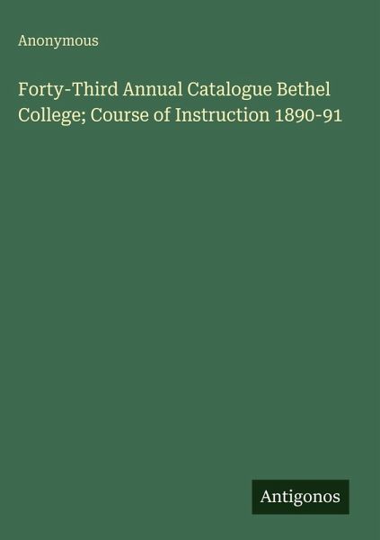 Forty-Third Annual Catalogue Bethel College; Course of Instruction 1890-91 Forty-Third Annual Catalogue Bethel College; Course of Instruction 1890-91