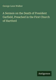 A Sermon on the Death of President Garfield, Preached in the First Church of Hartford - Walker, George Leon