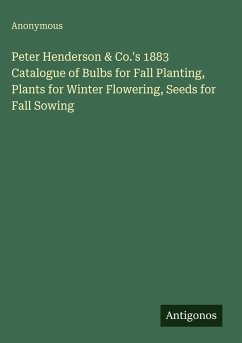 Peter Henderson & Co.'s 1883 Catalogue of Bulbs for Fall Planting, Plants for Winter Flowering, Seeds for Fall Sowing - Anonymous