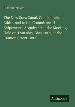The New Suez Canal. Considerations Addressed to the Committee of Shipowners Appointed at the Meeting Held on Thursday, May 10th, at the Cannon Street Hotel - Waterfield, O. C.