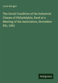The Social Condition of the Industrial Classes of Philadelphia. Read at a Meeting of the Association, November 8th, 1883