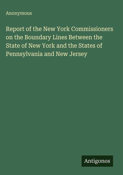 Report of the New York Commissioners on the Boundary Lines Between the State of New York and the States of Pennsylvania and New Jersey Report of the New York Commissioners on the Boundary Lines Between the State of New York and the States of Pennsylvania and New Jersey