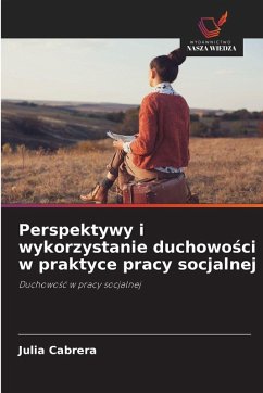 Perspektywy i wykorzystanie duchowo¿ci w praktyce pracy socjalnej - Cabrera, Julia Perspektywy i wykorzystanie duchowo¿ci w praktyce pracy socjalnej - Cabrera, Julia