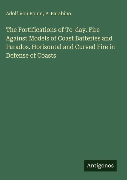 The Fortifications of To-day. Fire Against Models of Coast Batteries and Parados. Horizontal and Curved Fire in Defense of Coasts The Fortifications of To-day. Fire Against Models of Coast Batteries and Parados. Horizontal and Curved Fire in Defense of Coasts