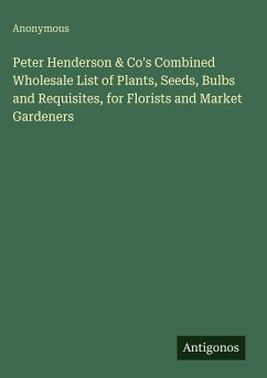 Peter Henderson & Co's Combined Wholesale List of Plants, Seeds, Bulbs and Requisites, for Florists and Market Gardeners - Anonymous