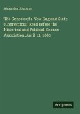 The Genesis of a New England State (Connecticut) Read Before the Historical and Political Science Association, April 13, 1883