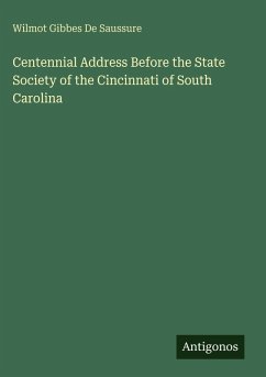Centennial Address Before the State Society of the Cincinnati of South Carolina - De Saussure, Wilmot Gibbes