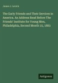 The Early Friends and Their Services in America. An Address Read Before The Friends' Institute for Young Men, Philadelphia, Second Month 15, 1883