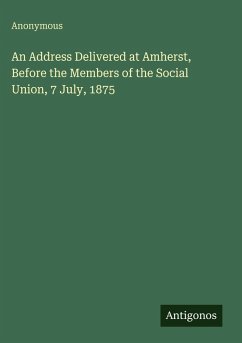 An Address Delivered at Amherst, Before the Members of the Social Union, 7 July, 1875 - Anonymous