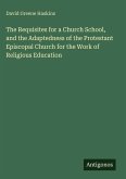 The Requisites for a Church School, and the Adaptedness of the Protestant Episcopal Church for the Work of Religious Education