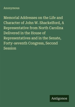 Memorial Addresses on the Life and Character of John W. Shackelford, A Representative from North Carolina Delivered in the House of Representatives and in the Senate, Forty-seventh Congress, Second Session - Anonymous