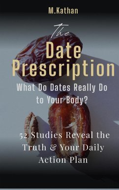 The Date Prescription: What Do Dates Really Do to Your Body? 52 Studies Reveal the Truth & Your Daily Action Plan (eBook, ePUB) - M. Kathan The Date Prescription: What Do Dates Really Do to Your Body? 52 Studies Reveal the Truth & Your Daily Action Plan (eBook, ePUB) - M. Kathan