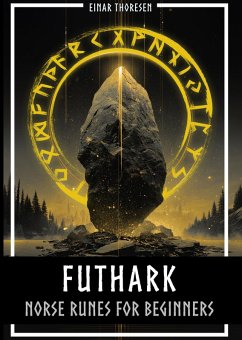 Futhark - Norse Runes for Beginners: Deciphering the language of the gods - understanding the meaning and symbolism of runes and integrating them into your own life with the Elder Futhark (eBook, ePUB) - Thoresen, Einar
