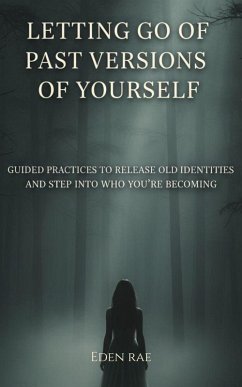 Cover Letting Go of Past Versions of Yourself: Guided Practices to Release Old Identities and Step into who you're Becoming (eBook, ePUB)