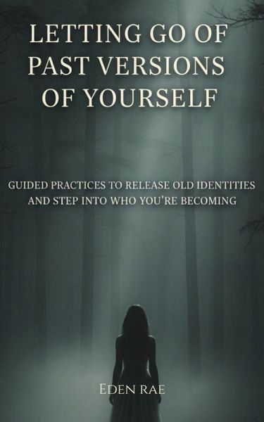 Letting Go of Past Versions of Yourself: Guided Practices to Release Old Identities and Step into who you're Becoming (eBook, ePUB)