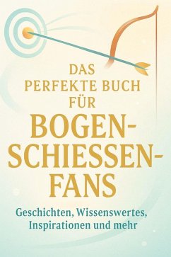 Das perfekte Buch für Bogenschießen-Fans - Schmied, Ben