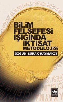 Bilim Felsefesi Isiginda Iktisat Metodolojisi - Burak Kaymakci, Özgün Bilim Felsefesi Isiginda Iktisat Metodolojisi - Burak Kaymakci, Özgün