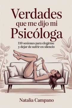 Verdades que me dijo mi psicóloga - 110 Sesiones para Elegirme y Dejar de Sufrir en Silencio - Campano, Natalia