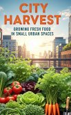 City Harvest : Growing Fresh Food in Small Urban Spaces (eBook, ePUB)