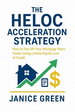 Cover The HELOC Acceleration Strategy: How to Pay Off Your Mortgage Years Faster Using a Home Equity Line of Credit (eBook, ePUB)