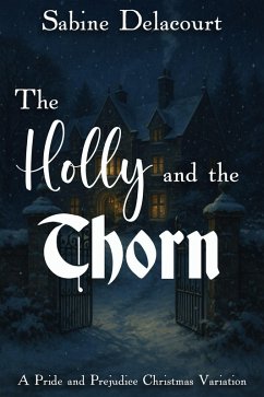 The Holly and the Thorn: A Pride and Prejudice Christmas Variation (eBook, ePUB) - Delacourt, Sabine