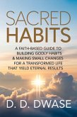 Sacred Habits: A Faith-Based Guide To Building Godly Habits & Making Small Changes For A Transformed Life That Yield Eternal Results (eBook, ePUB)