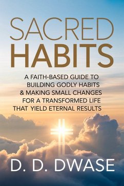 Cover Sacred Habits: A Faith-Based Guide To Building Godly Habits & Making Small Changes For A Transformed Life That Yield Eternal Results (eBook, ePUB)