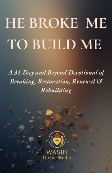 He Broke Me to Build Me: A 31-Day & Beyond Devotional of Breaking, Restoration, Renewal & Rebuilding (eBook, ePUB)