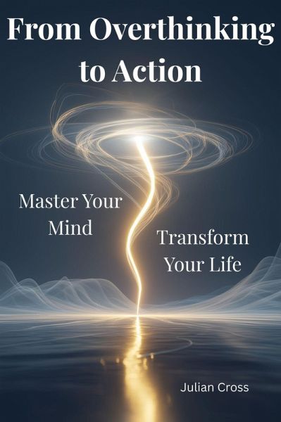 From Overthinking to Action: Master Your Mind, Transform Your Life (eBook, ePUB)