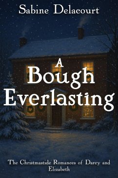A Bough Everlasting: The Christmastide Romances of Darcy and Elizabeth (eBook, ePUB) - Delacourt, Sabine A Bough Everlasting: The Christmastide Romances of Darcy and Elizabeth (eBook, ePUB) - Delacourt, Sabine