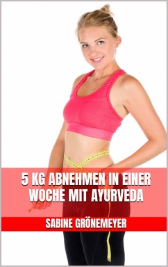 5 kg abnehmen in einer Woche mit Ayurveda (eBook, ePUB) - Grönemeyer, Sabine 5 kg abnehmen in einer Woche mit Ayurveda (eBook, ePUB) - Grönemeyer, Sabine