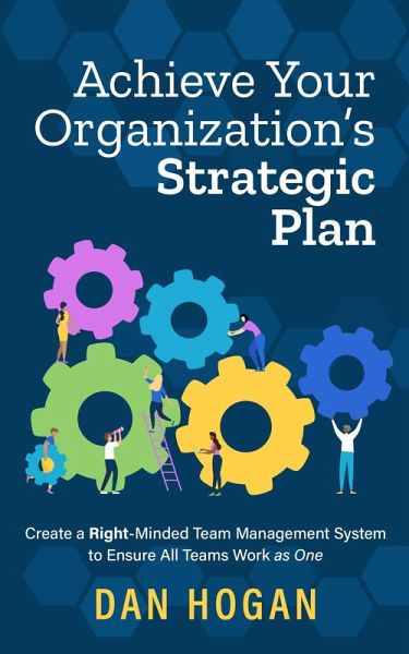 Achieve Your Organization's Strategic Plan: Create a Right-Minded Team Management System to Ensure All Teams Work as One (Right-Minded Teamwork, #8) (eBook, ePUB) Achieve Your Organization's Strategic Plan: Create a Right-Minded Team Management System to Ensure All Teams Work as One (Right-Minded Teamwork, #8) (eBook, ePUB)